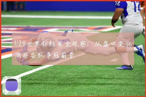 U20世界杯赔率全观察：从盘口变化洞察各队争冠前景