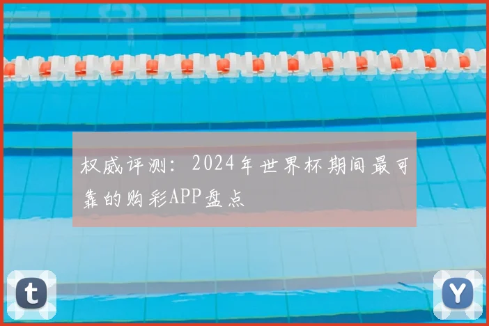 权威评测：2024年世界杯期间最可靠的购彩APP盘点