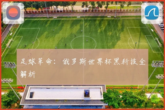 足球革命：俄罗斯世界杯黑科技全解析