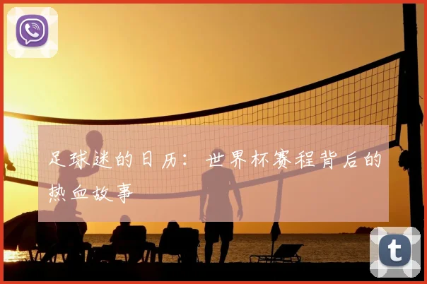 足球迷的日历：世界杯赛程背后的热血故事