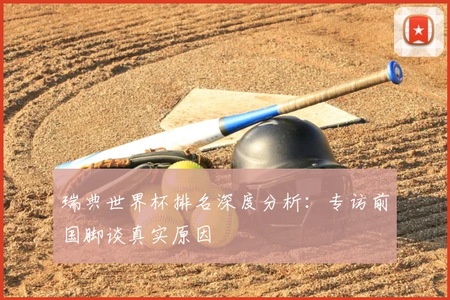 瑞典世界杯排名深度分析：专访前国脚谈真实原因