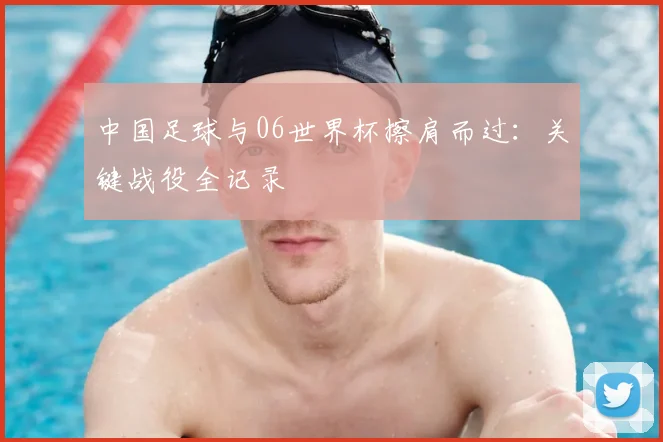 中国足球与06世界杯擦肩而过：关键战役全记录