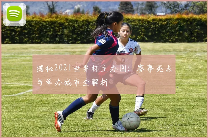 揭秘2021世界杯主办国:赛事亮点与举办城市全解析